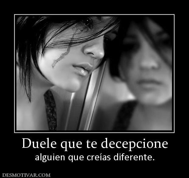 Duele que te decepcione alguien que creías diferente.