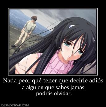 Nada peor qué tener que decirle adiós a alguien que sabes jamás  podrás olvidar.