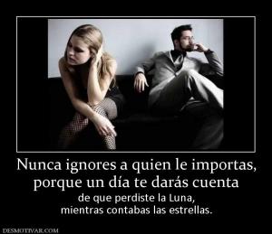 Nunca ignores a quien le importas, porque un día te darás cuenta  de que perdiste la Luna, mientras contabas las estrellas.