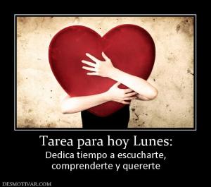 Tarea para hoy Lunes: Dedica tiempo a escucharte, comprenderte y quererte