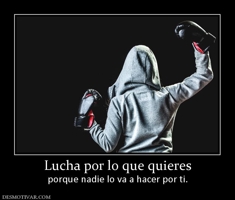 Lucha por lo que quieres porque nadie lo va a hacer por ti.