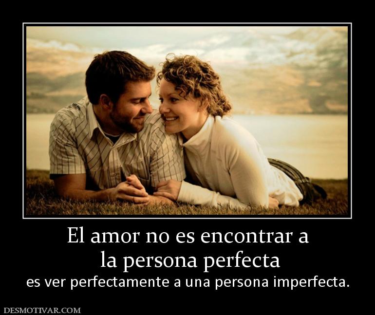 El amor no es encontrar a  la persona perfecta  es ver perfectamente a una persona imperfecta.