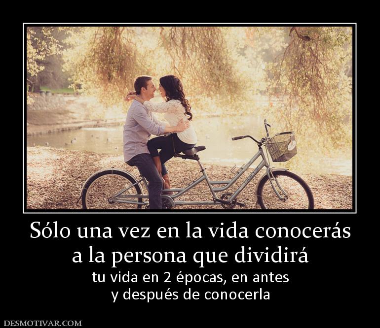 Sólo una vez en la vida conocerás a la persona que dividirá tu vida en 2 épocas, en antes y después de conocerla