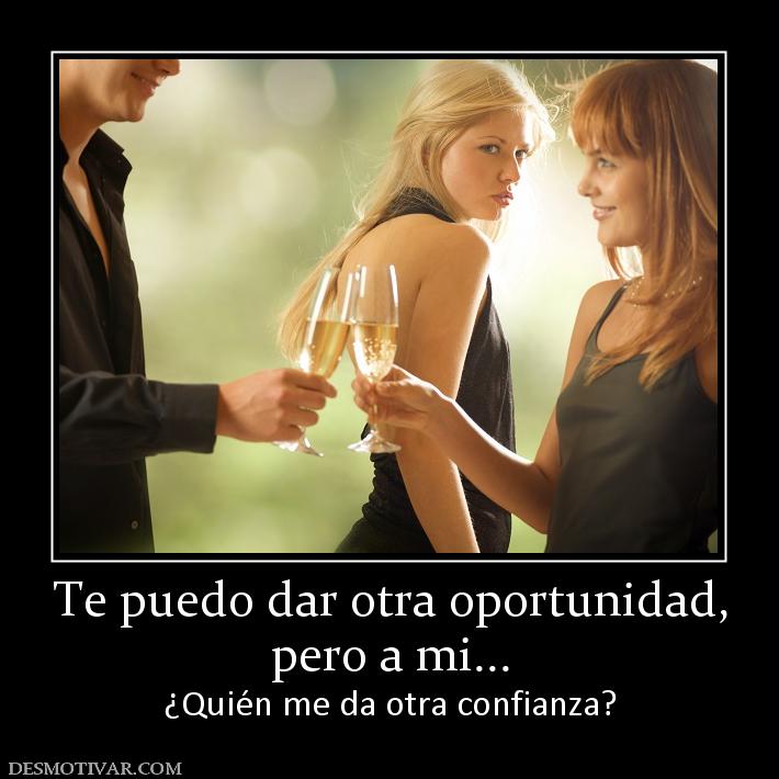 Te puedo dar otra oportunidad, pero a mi... ¿Quién me da otra confianza?