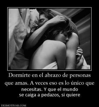 Dormirte en el abrazo de personas que amas. A veces eso es lo único que necesitas. Y que el mundo se caiga a pedazos, si quiere