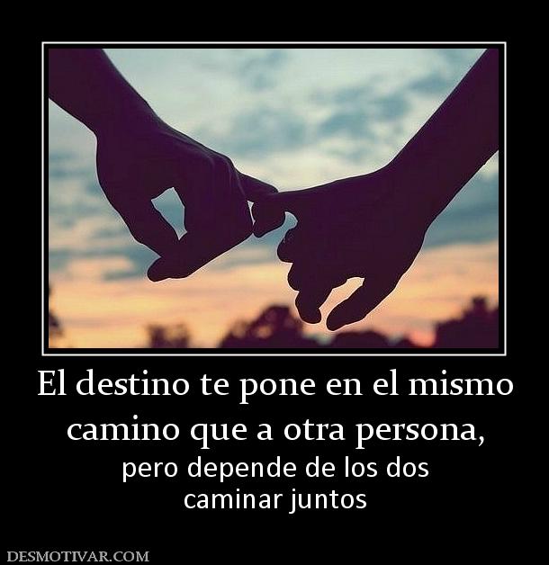 El destino te pone en el mismo camino que a otra persona,  pero depende de los dos caminar juntos