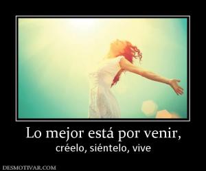 Lo mejor está por venir, créelo, siéntelo, vive