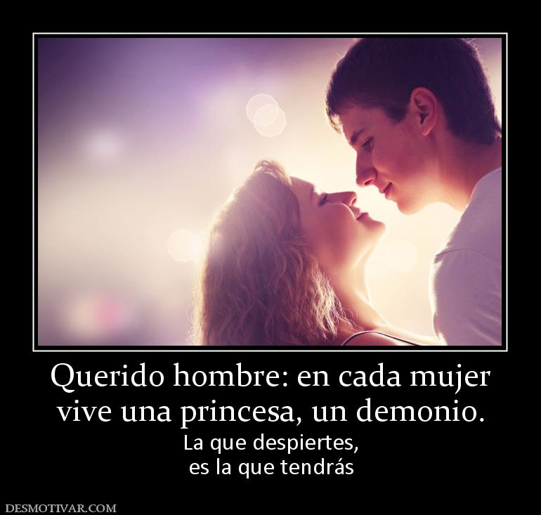 Querido hombre: en cada mujer vive una princesa, un demonio. La que despiertes, es la que tendrás