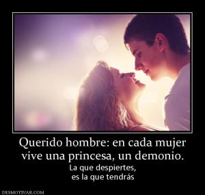 Querido hombre: en cada mujer vive una princesa, un demonio. La que despiertes, es la que tendrás