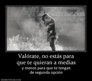 Valórate, no estás para que te quieran a medias y menos para que te tengan de segunda opción