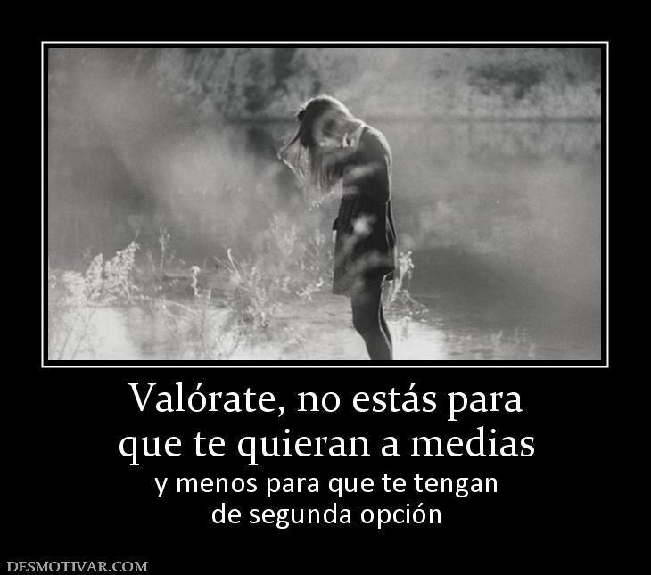 Valórate, no estás para que te quieran a medias y menos para que te tengan de segunda opción