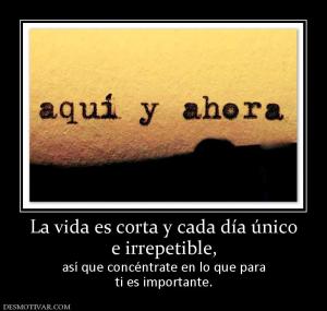 La vida es corta y cada día único e irrepetible, así que concéntrate en lo que para ti es importante.