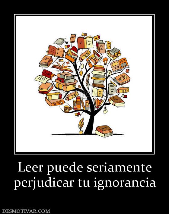 Leer puede seriamente perjudicar tu ignorancia