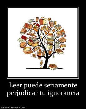 Leer puede seriamente perjudicar tu ignorancia
