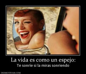 La vida es como un espejo: Te sonríe si la miras sonriendo