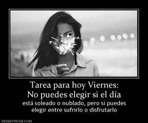 Tarea para hoy Viernes: No puedes elegir si el día está soleado o nublado, pero si puedes elegir entre sufrirlo o disfrutarlo
