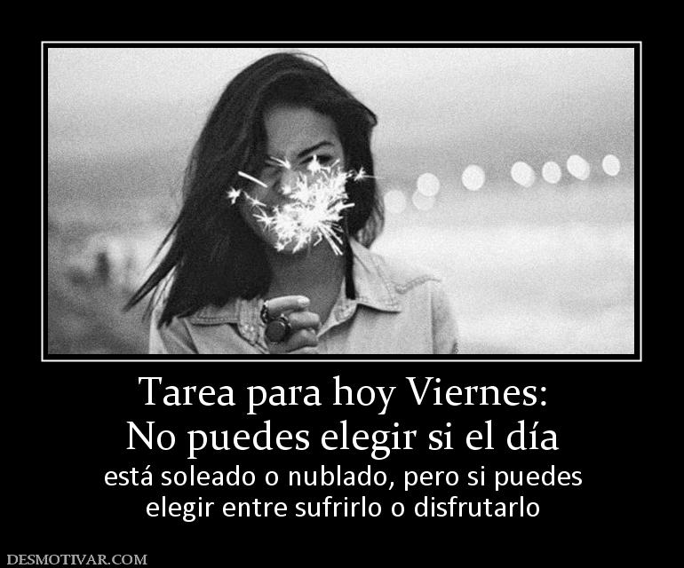 Tarea para hoy Viernes: No puedes elegir si el día está soleado o nublado, pero si puedes elegir entre sufrirlo o disfrutarlo