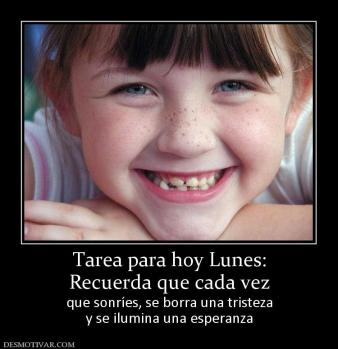Tarea para hoy Lunes: Recuerda que cada vez que sonríes, se borra una tristeza y se ilumina una esperanza