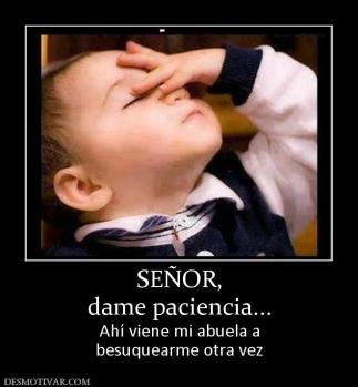 SEÑOR, dame paciencia... Ahí viene mi abuela a besuquearme otra vez