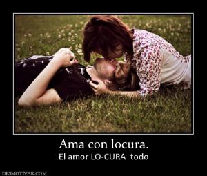 Ama con locura. El amor LO-CURA  todo