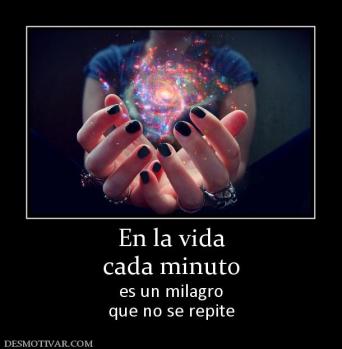 En la vida cada minuto  es un milagro que no se repite