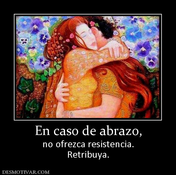 En caso de abrazo, no ofrezca resistencia. Retribuya.