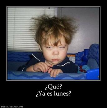 ¿Qué? ¿Ya es lunes?