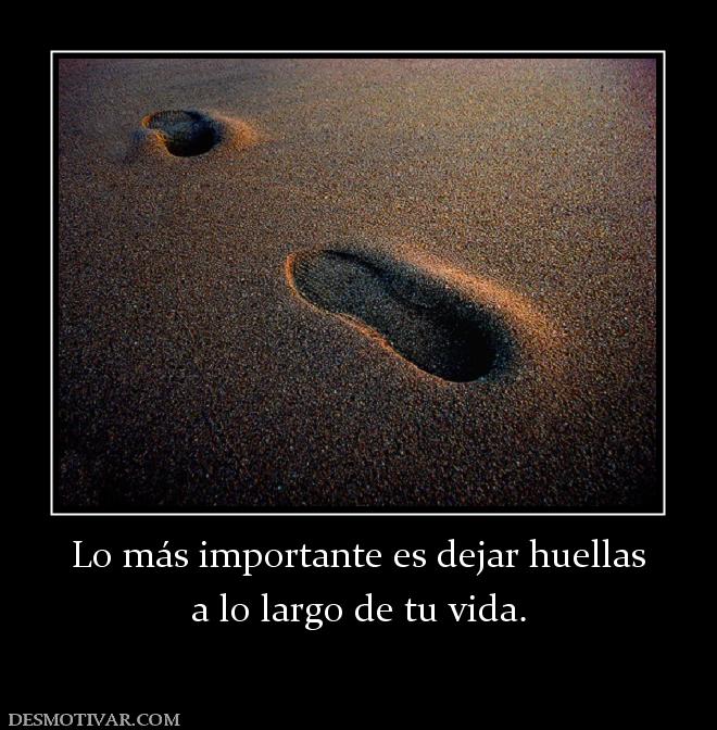 Lo más importante es dejar huellas a lo largo de tu vida.