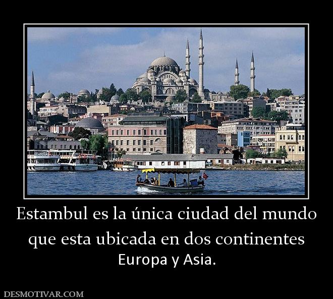 Estambul es la única ciudad del mundo que esta ubicada en dos continentes Europa y Asia.