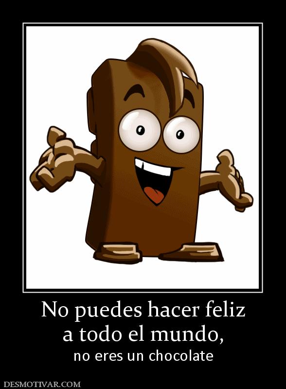 No puedes hacer feliz a todo el mundo,  no eres un chocolate