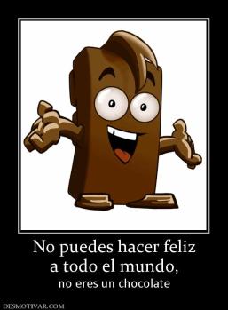 No puedes hacer feliz a todo el mundo,  no eres un chocolate