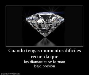 Cuando tengas momentos dificiles recuerda que los diamantes se forman bajo presión