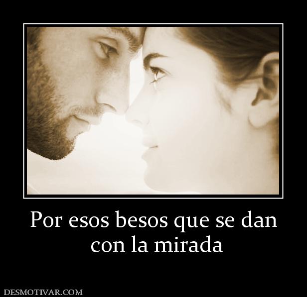 Por esos besos que se dan  con la mirada