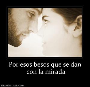 Por esos besos que se dan  con la mirada