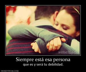 Siempre está esa persona que es y será tu debilidad.