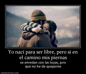 Yo nací para ser libre, pero si en el camino mis piernas se enredan con las tuyas, juro que no he de quejarme