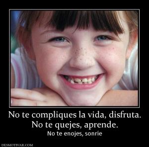 No te compliques la vida, disfruta. No te quejes, aprende. No te enojes, sonríe