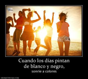 Cuando los días pintan de blanco y negro,  sonríe a colores