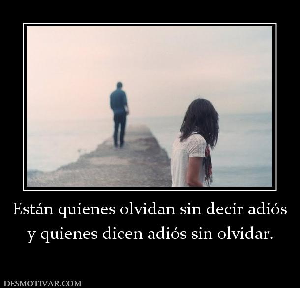 Están quienes olvidan sin decir adiós y quienes dicen adiós sin olvidar.