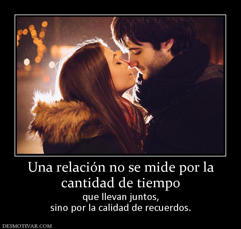 Una relación no se mide por la cantidad de tiempo  que llevan juntos, sino por la calidad de recuerdos.