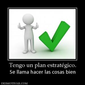 Tengo un plan estratégico. Se llama hacer las cosas bien