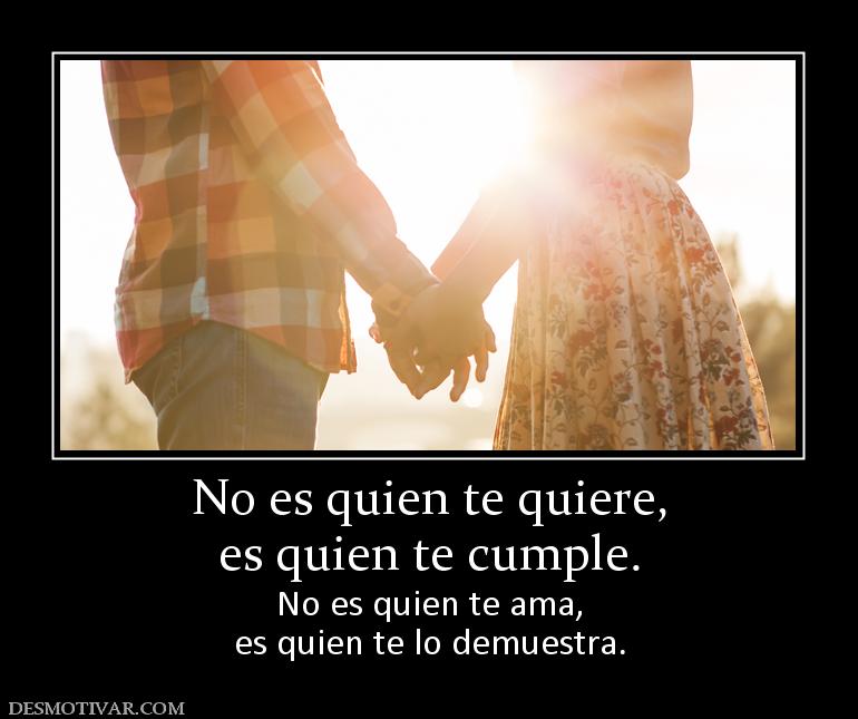 No es quien te quiere, es quien te cumple. No es quien te ama, es quien te lo demuestra.