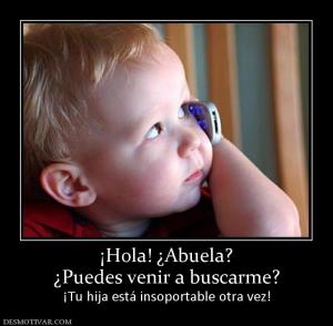 ¡Hola! ¿Abuela? ¿Puedes venir a buscarme? ¡Tu hija está insoportable otra vez!