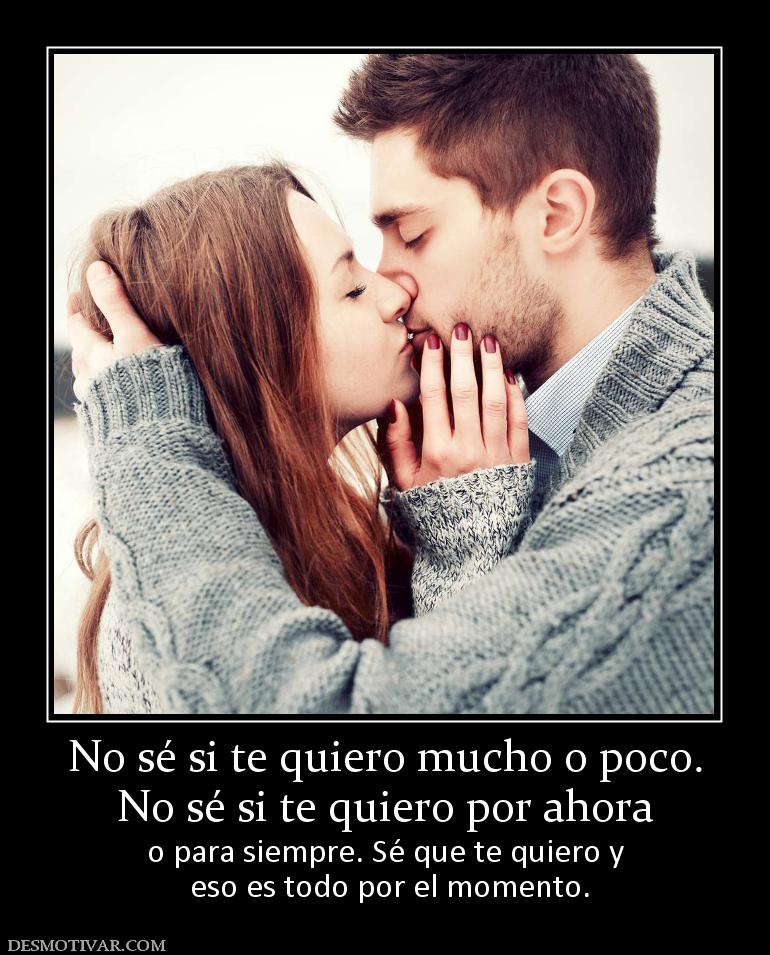 No sé si te quiero mucho o poco. No sé si te quiero por ahora o para siempre. Sé que te quiero y  eso es todo por el momento.