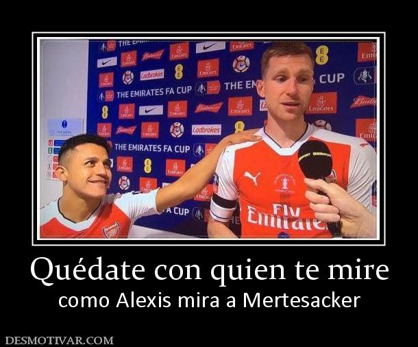 Quédate con quien te mire como Alexis mira a Mertesacker