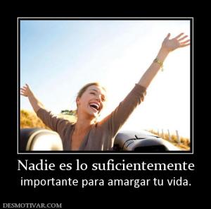 Nadie es lo suficientemente importante para amargar tu vida.
