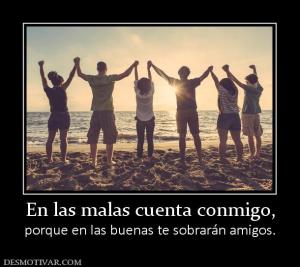 En las malas cuenta conmigo, porque en las buenas te sobrarán amigos.
