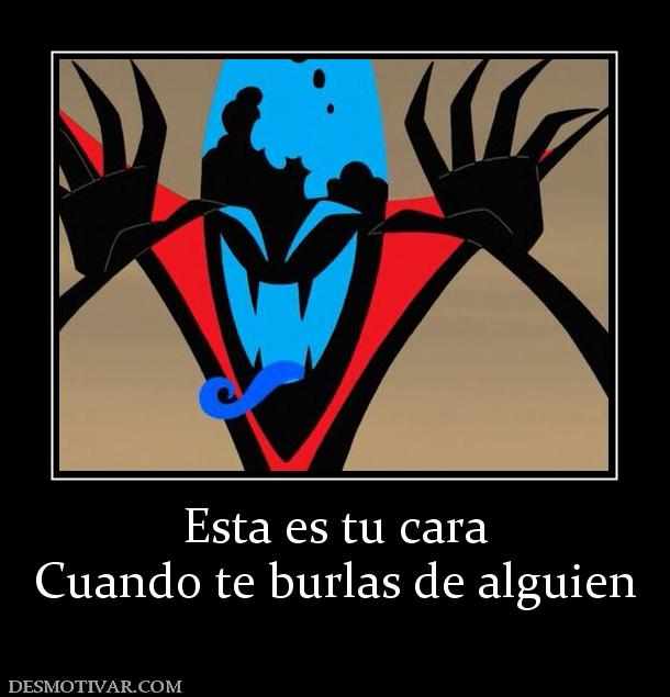 Esta es tu cara Cuando te burlas de alguien