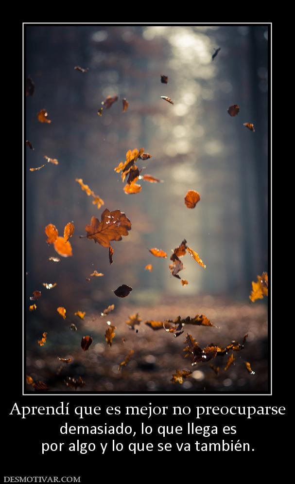 Aprendí que es mejor no preocuparse demasiado, lo que llega es por algo y lo que se va también.