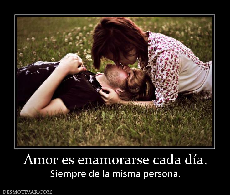 Amor es enamorarse cada día. Siempre de la misma persona.